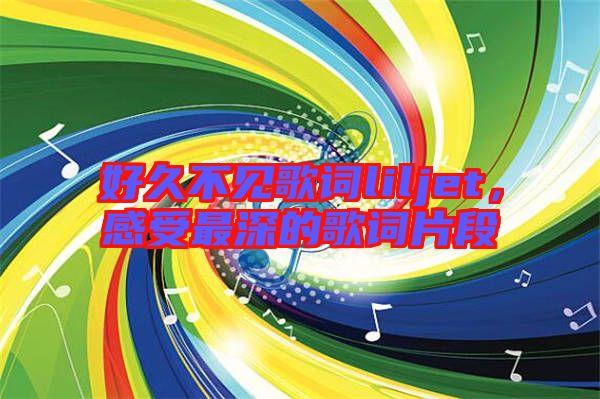 好久不見歌詞liljet，感受最深的歌詞片段
