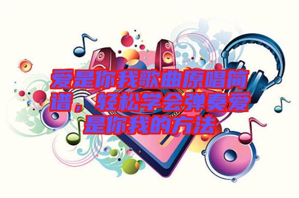 愛是你我歌曲原唱簡譜,輕松學會彈奏愛是你我的方法