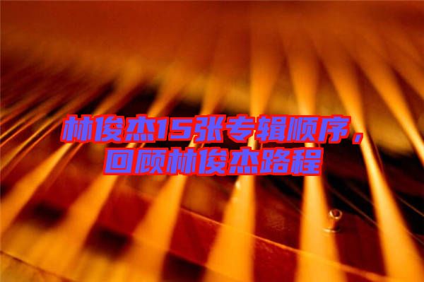 林俊杰15張專輯順序,回顧林俊杰路程