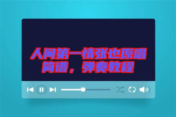 人間第一情張也原唱簡譜,彈奏教程