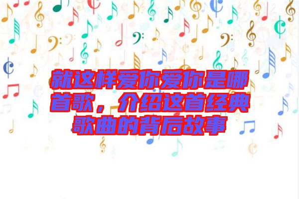 就這樣愛你愛你是哪首歌,介紹這首經典歌曲的背后故事