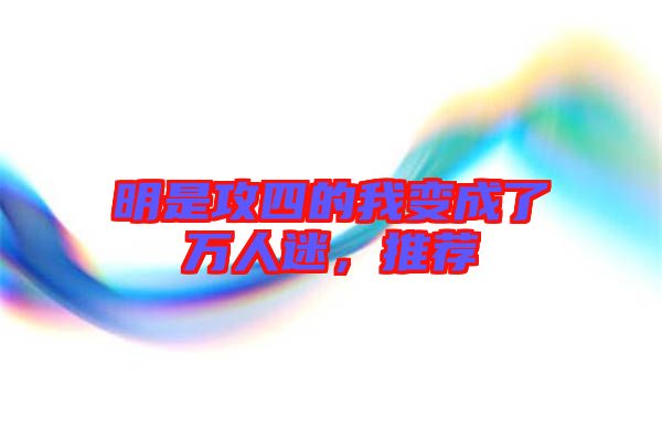 明是攻四的我變成了萬(wàn)人迷,推薦