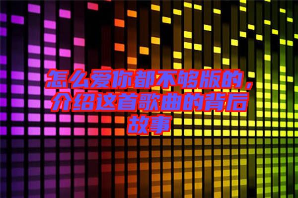 怎么愛你都不夠版的，介紹這首歌曲的背后故事