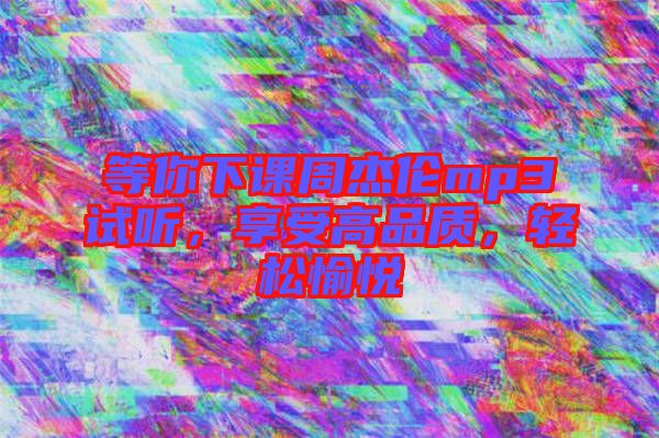 等你下課周杰倫mp3試聽,享受高品質,輕松愉悅