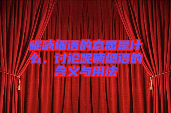 呢喃細語的意思是什么,討論呢喃細語的含義與用法