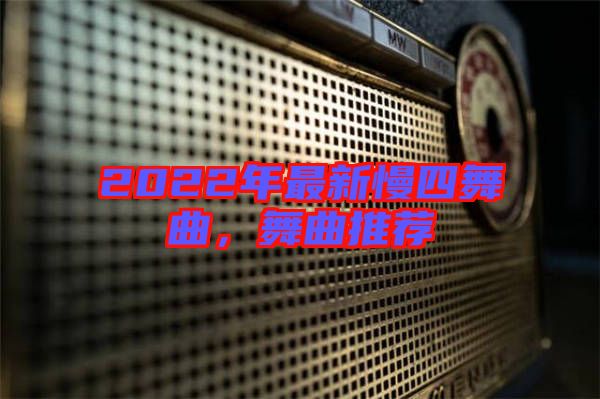 2022年最新慢四舞曲,舞曲推薦