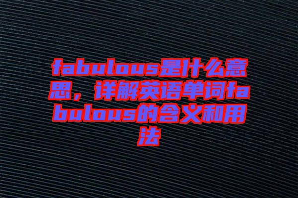 fabulous是什么意思,詳解英語單詞fabulous的含義和用法