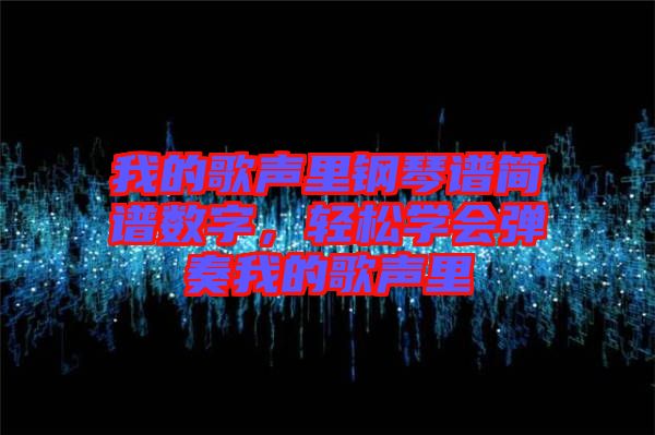 我的歌聲里鋼琴譜簡(jiǎn)譜數(shù)字,輕松學(xué)會(huì)彈奏我的歌聲里