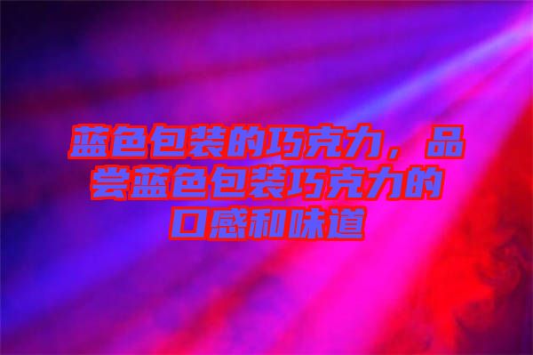 藍色包裝的巧克力,品嘗藍色包裝巧克力的口感和味道
