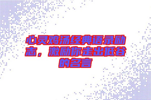 心靈雞湯經(jīng)典語(yǔ)錄勵(lì)志,激勵(lì)你走出低谷的名言