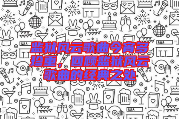 監獄風云歌曲今宵多珍重,回顧監獄風云歌曲的經典之處