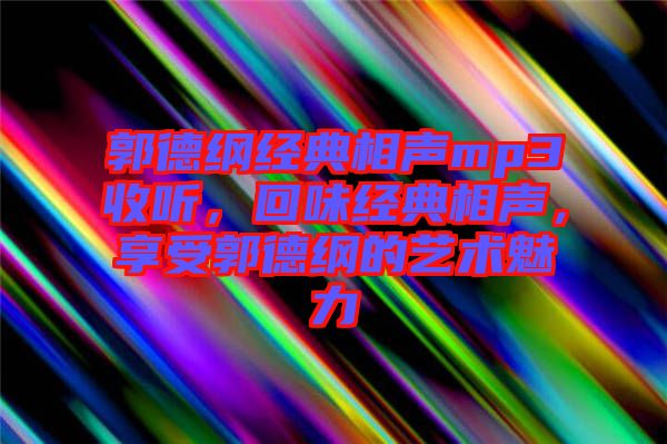 郭德綱經典相聲mp3收聽,回味經典相聲,享受郭德綱的藝術魅力