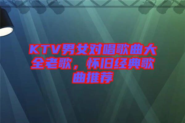 KTV男女對唱歌曲大全老歌，懷舊經典歌曲推薦