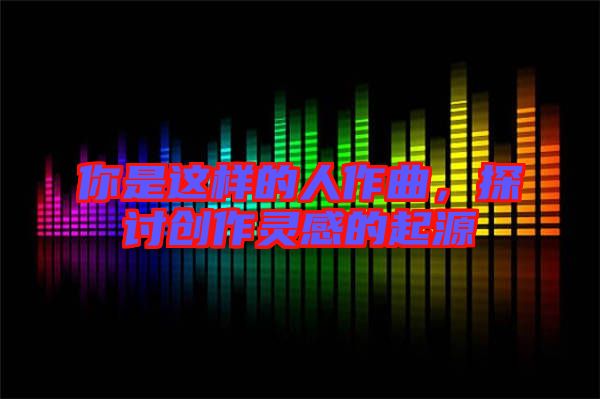 你是這樣的人作曲，探討創作靈感的起源