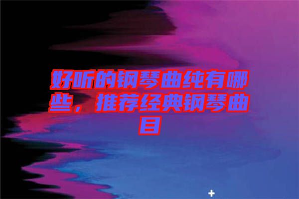 好聽的鋼琴曲純有哪些,推薦經(jīng)典鋼琴曲目