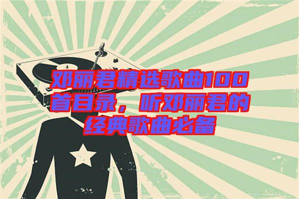 鄧麗君精選歌曲100首目錄，聽鄧麗君的經典歌曲必備