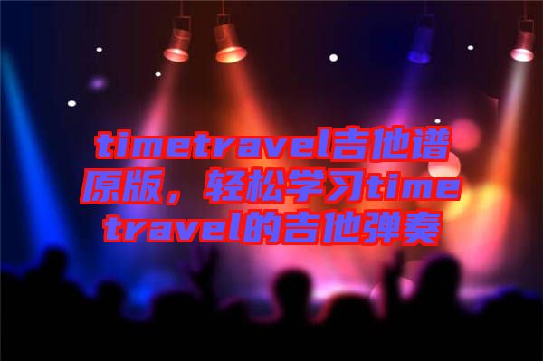 timetravel吉他譜原版，輕松學習timetravel的吉他彈奏