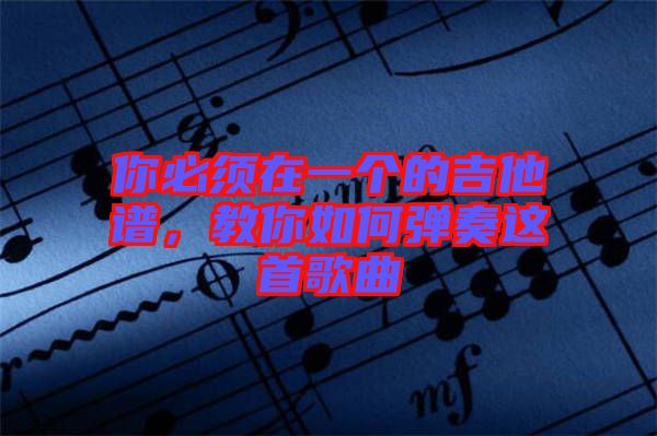 你必須在一個的吉他譜，教你如何彈奏這首歌曲