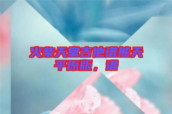 火柴天堂吉他譜熊天平原版,譜