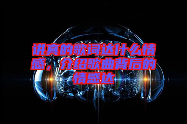 講真的歌詞達(dá)什么情感，介紹歌曲背后的情感達(dá)