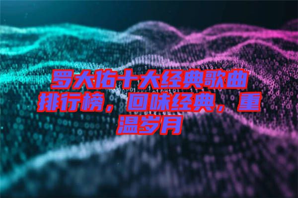 羅大佑十大經典歌曲排行榜,回味經典,重溫歲月