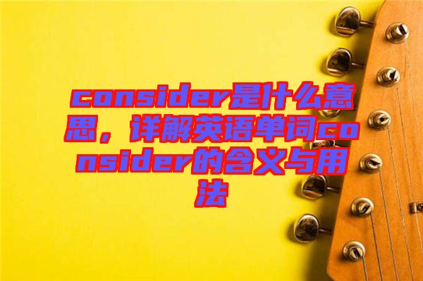 consider是什么意思，詳解英語單詞consider的含義與用法