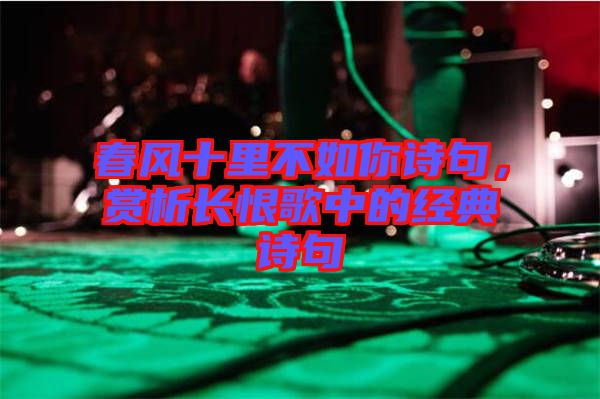 春風(fēng)十里不如你詩句,賞析長恨歌中的經(jīng)典詩句