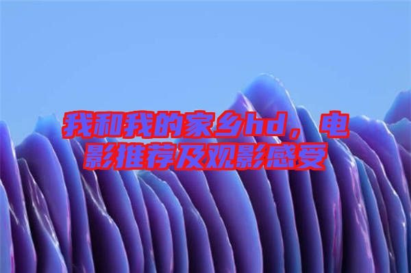 我和我的家鄉hd,電影推薦及觀影感受