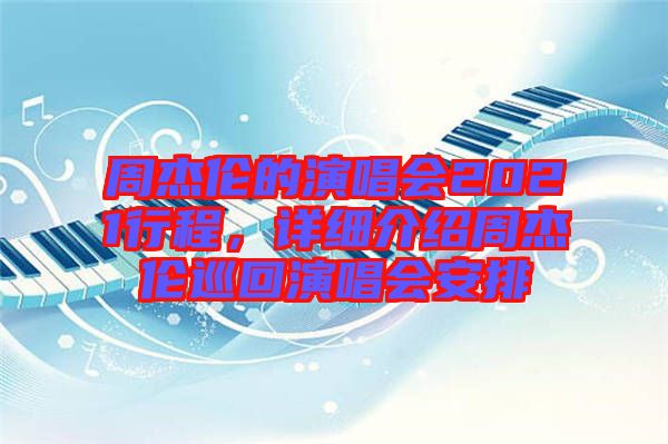 周杰倫的演唱會(huì)2021行程，詳細(xì)介紹周杰倫巡回演唱會(huì)安排