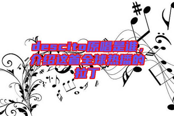 descito原唱是誰,介紹這首全球熱播的拉丁