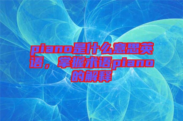 piano是什么意思英語,掌握術語piano的解釋