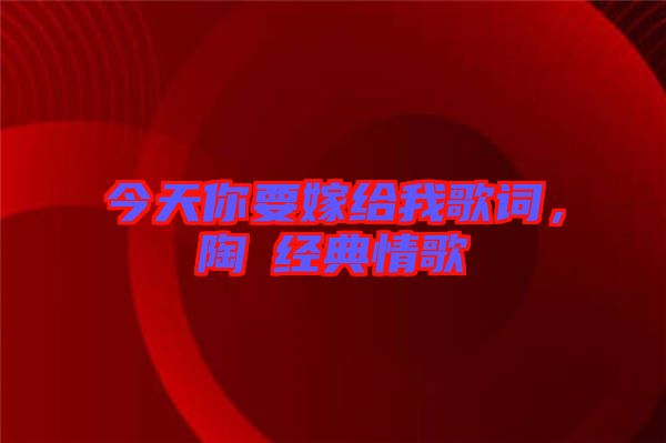 今天你要嫁給我歌詞,陶喆經(jīng)典情歌