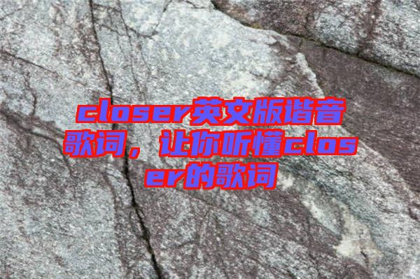 closer英文版諧音歌詞,讓你聽懂closer的歌詞