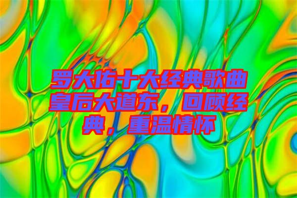 羅大佑十大經(jīng)典歌曲皇后大道東，回顧經(jīng)典，重溫情懷