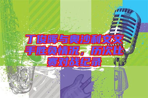 丁俊暉與奧沙利文交手勝負情況，歷次比賽對戰(zhàn)紀錄