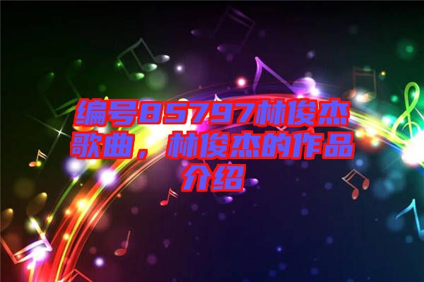 編號85797林俊杰歌曲,林俊杰的作品介紹