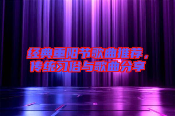 經(jīng)典重陽節(jié)歌曲推薦，傳統(tǒng)習俗與歌曲分享