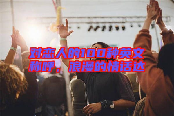 對戀人的100種英文稱呼,浪漫的情話達(dá)