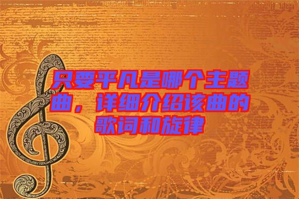 只要平凡是哪個主題曲,詳細介紹該曲的歌詞和旋律