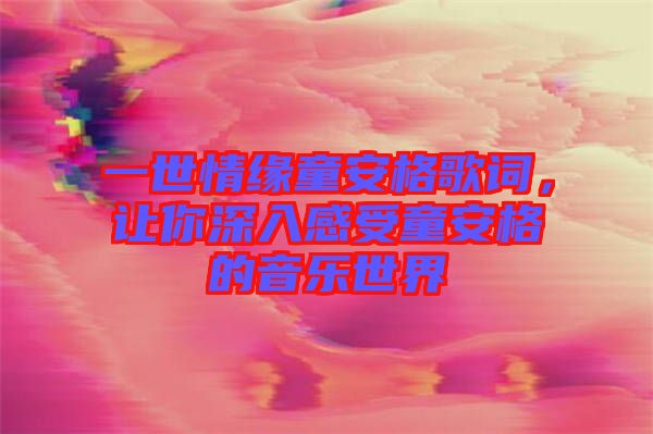 一世情緣童安格歌詞,讓你深入感受童安格的音樂世界