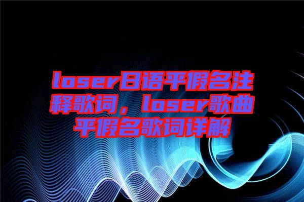loser日語平假名注釋歌詞,loser歌曲平假名歌詞詳解