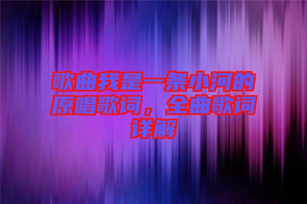 歌曲我是一條小河的原唱歌詞,全曲歌詞詳解