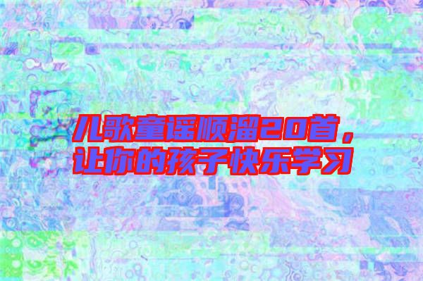 兒歌童謠順溜20首,讓你的孩子快樂學習