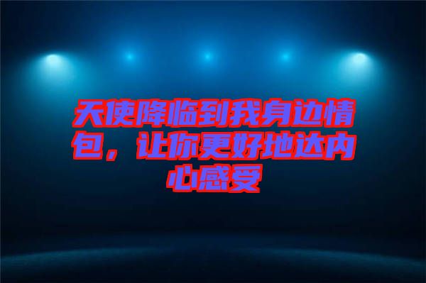 天使降臨到我身邊情包,讓你更好地達內心感受