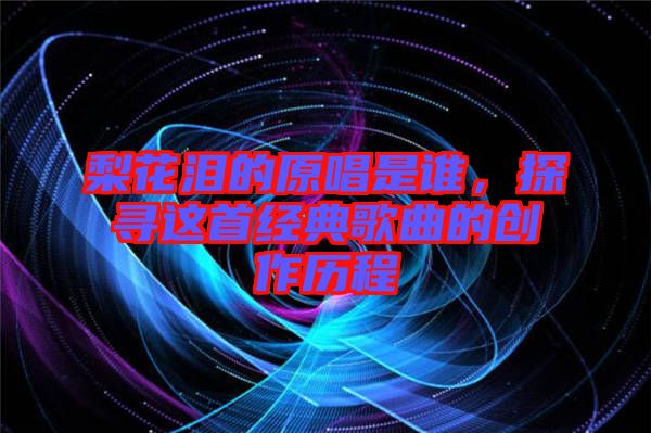 梨花淚的原唱是誰,探尋這首經典歌曲的創作歷程