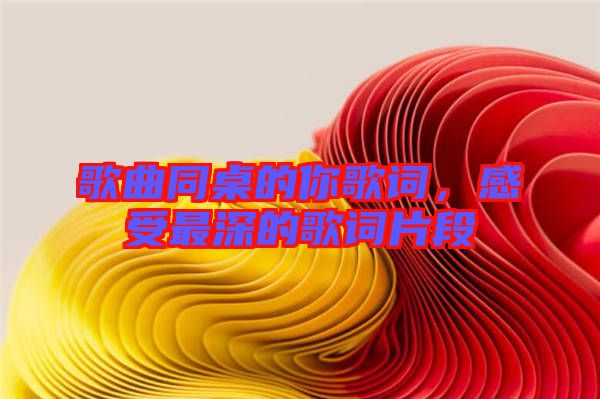 歌曲同桌的你歌詞,感受最深的歌詞片段