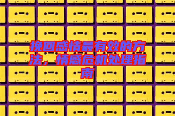 挽回感情最有效的方法，情感危機處理指南