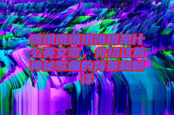 哦哦哦哦哦哦哦是什么英文歌,介紹這首神秘歌曲的背景和翻譯