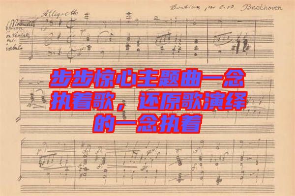 步步驚心主題曲一念執(zhí)著歌,還原歌演繹的一念執(zhí)著