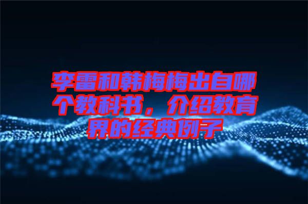 李雷和韓梅梅出自哪個教科書,介紹教育界的經典例子